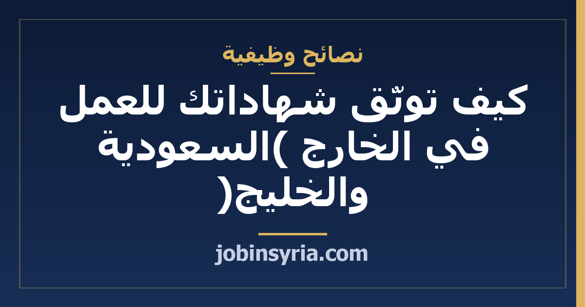 كيف توثّق شهاداتك للعمل في الخارج (السعودية والخليج)
