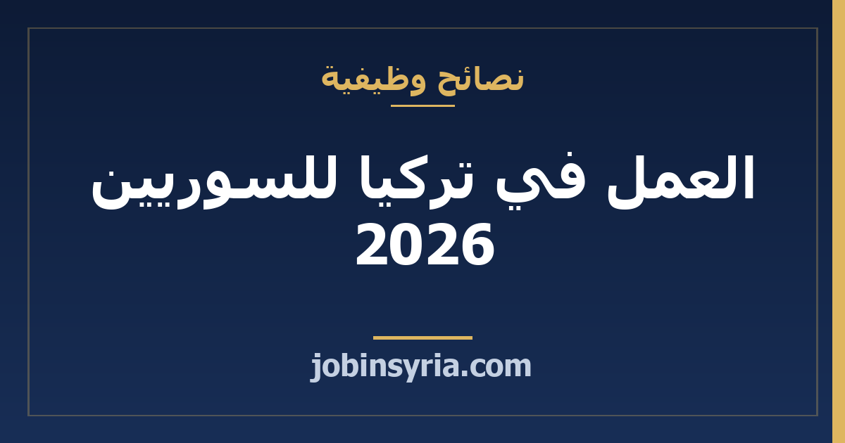 العمل في تركيا للسوريين 2026 — دليل الفرص والتصاريح والنصائح