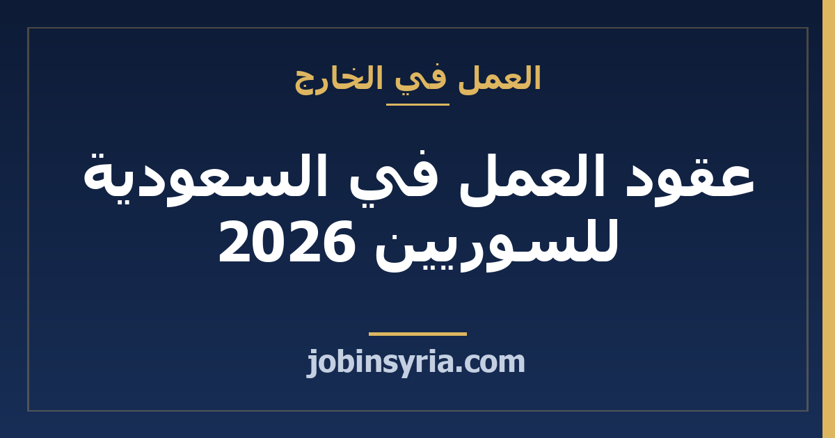عقود العمل في السعودية للسوريين 2026: الحقائق والشروط