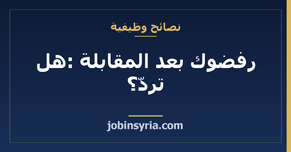 رفضوك بعد المقابلة: هل تردّ؟ وهل تقدّم ثانية؟