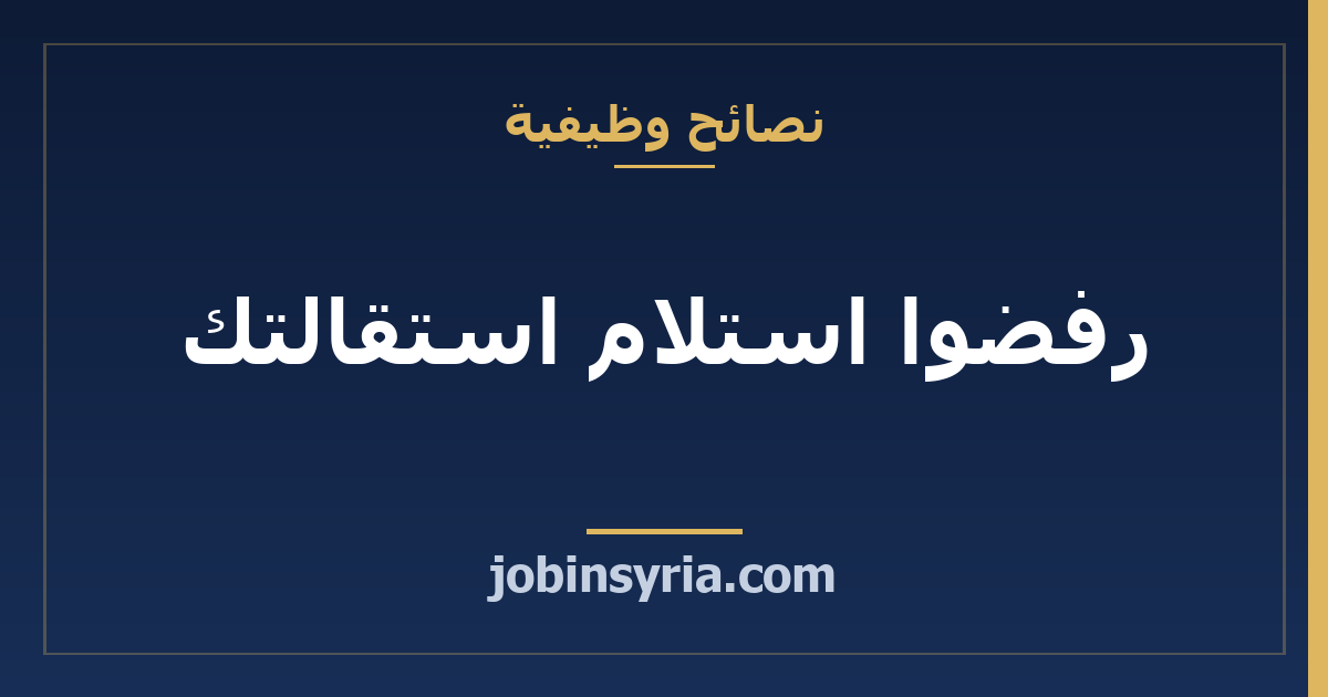 رفضوا استلام استقالتك: كيف تثبت أنك قدّمتها