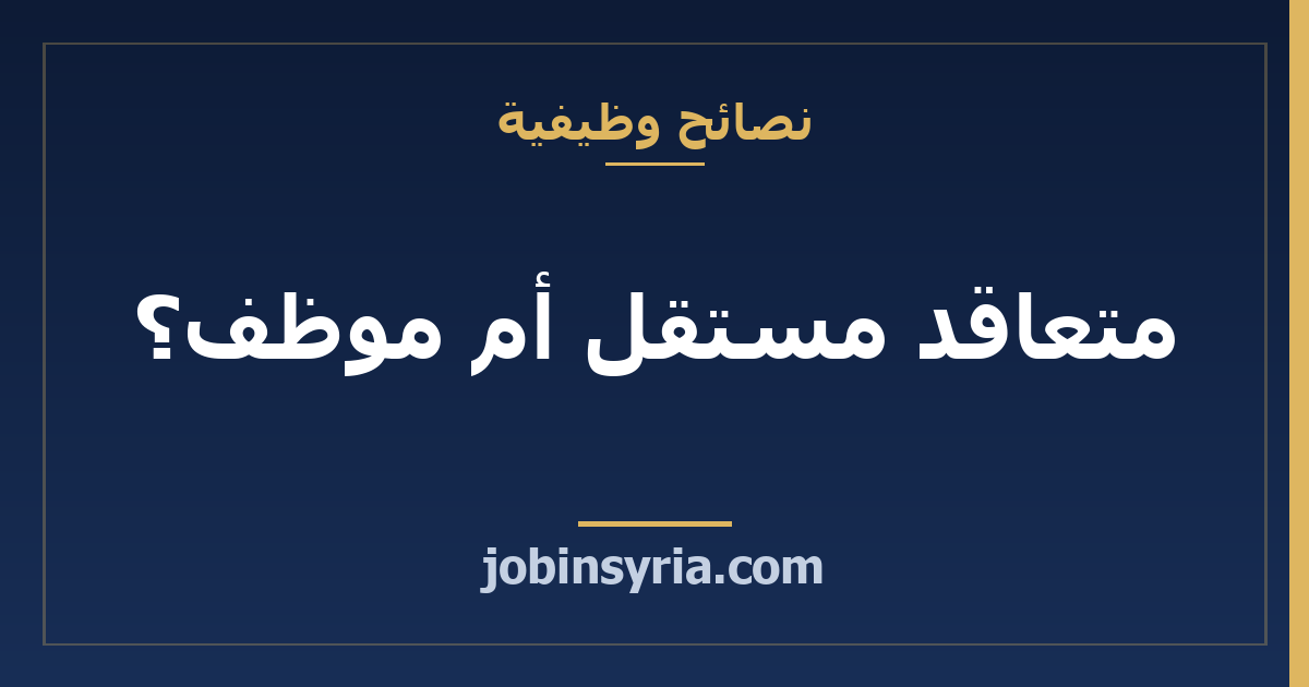 متعاقد مستقل أم موظف؟ ما تسأل عنه قبل التوقيع