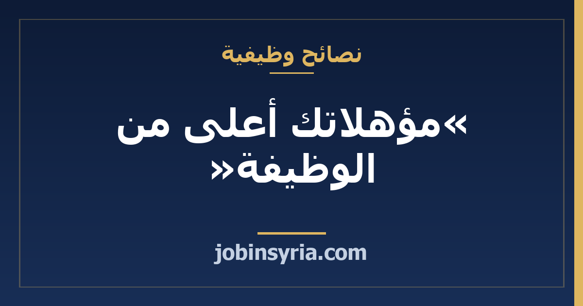 «مؤهلاتك أعلى من الوظيفة»: كيف تردّ على هذا الرفض