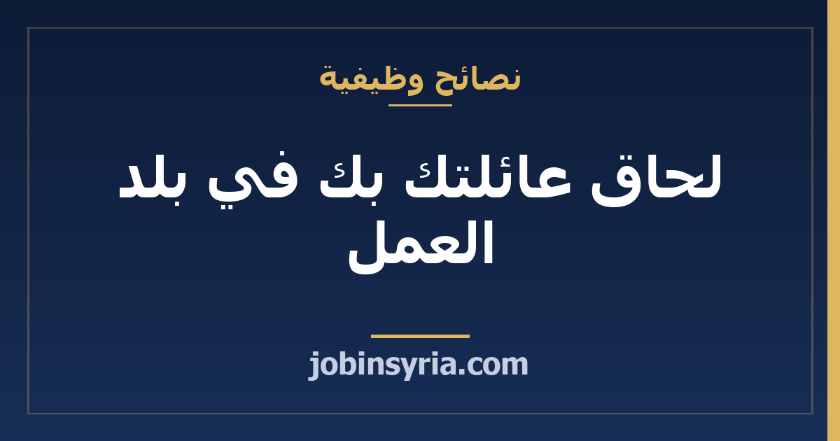 لحاق عائلتك بك في بلد العمل: ما تتحقّق منه ومتى تبدأ