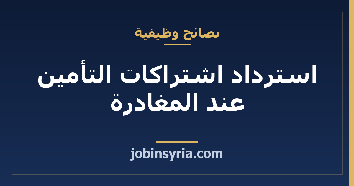 استرداد اشتراكات التأمين عند المغادرة: ما تسأل عنه وتجهّزه