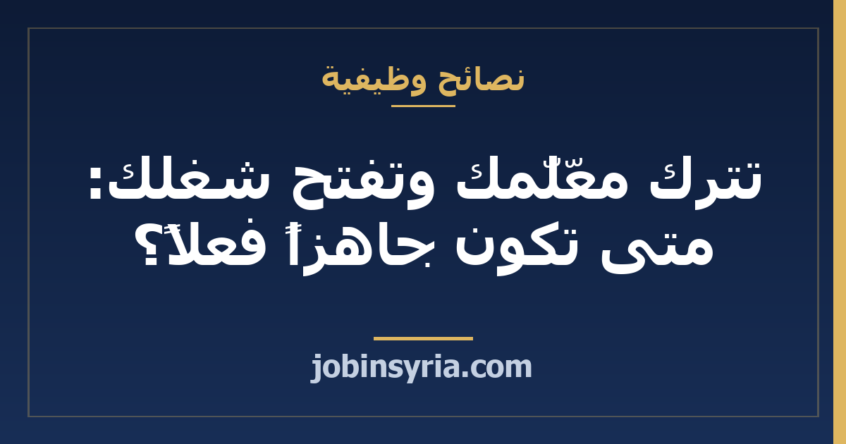 تترك معلّمك وتفتح شغلك: متى تكون جاهزاً فعلاً؟