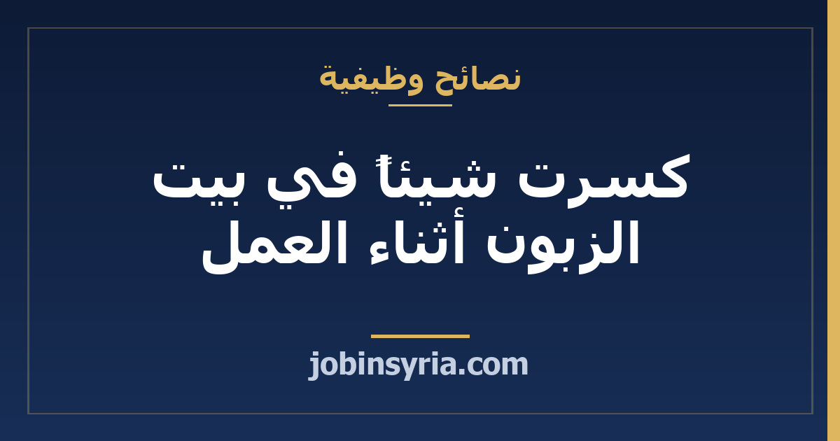 كسرت شيئاً في بيت الزبون أثناء العمل: كيف تتصرّف وما توثّقه