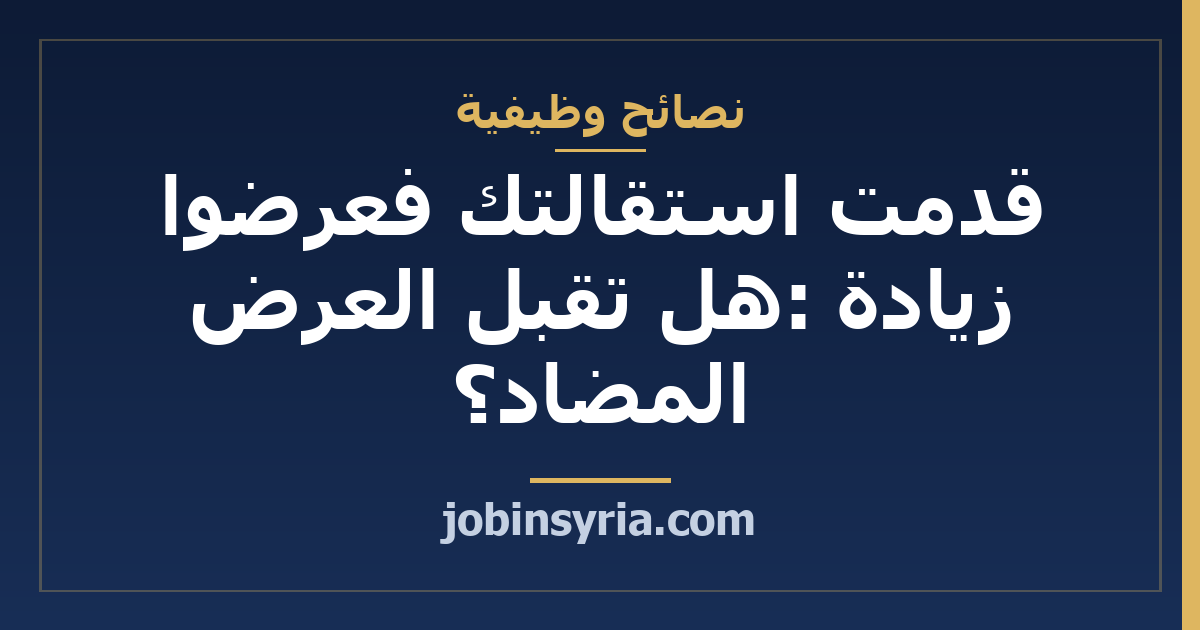 قدمت استقالتك فعرضوا زيادة: هل تقبل العرض المضاد؟