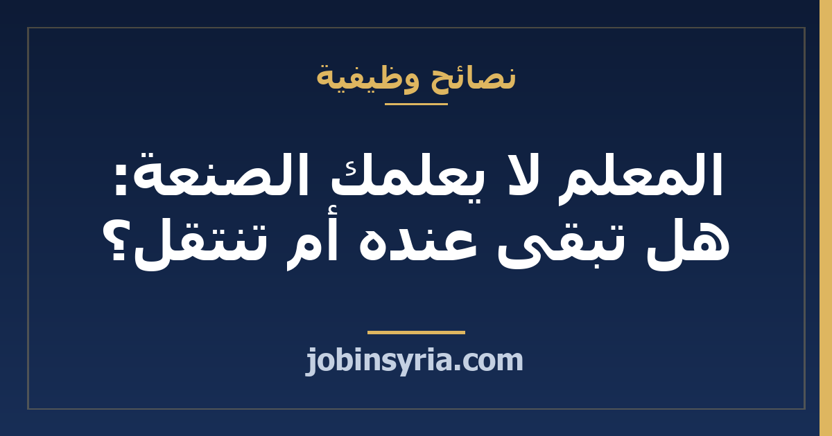 المعلم لا يعلمك الصنعة: هل تبقى عنده أم تنتقل؟