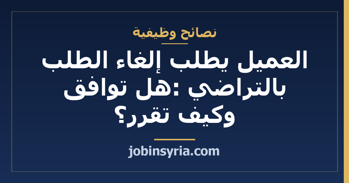 العميل يطلب إلغاء الطلب بالتراضي: هل توافق وكيف تقرر؟