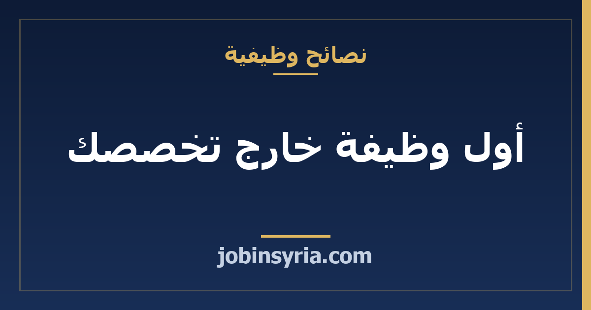 أول وظيفة خارج تخصصك: كيف تقبلها دون أن تبتعد عنه