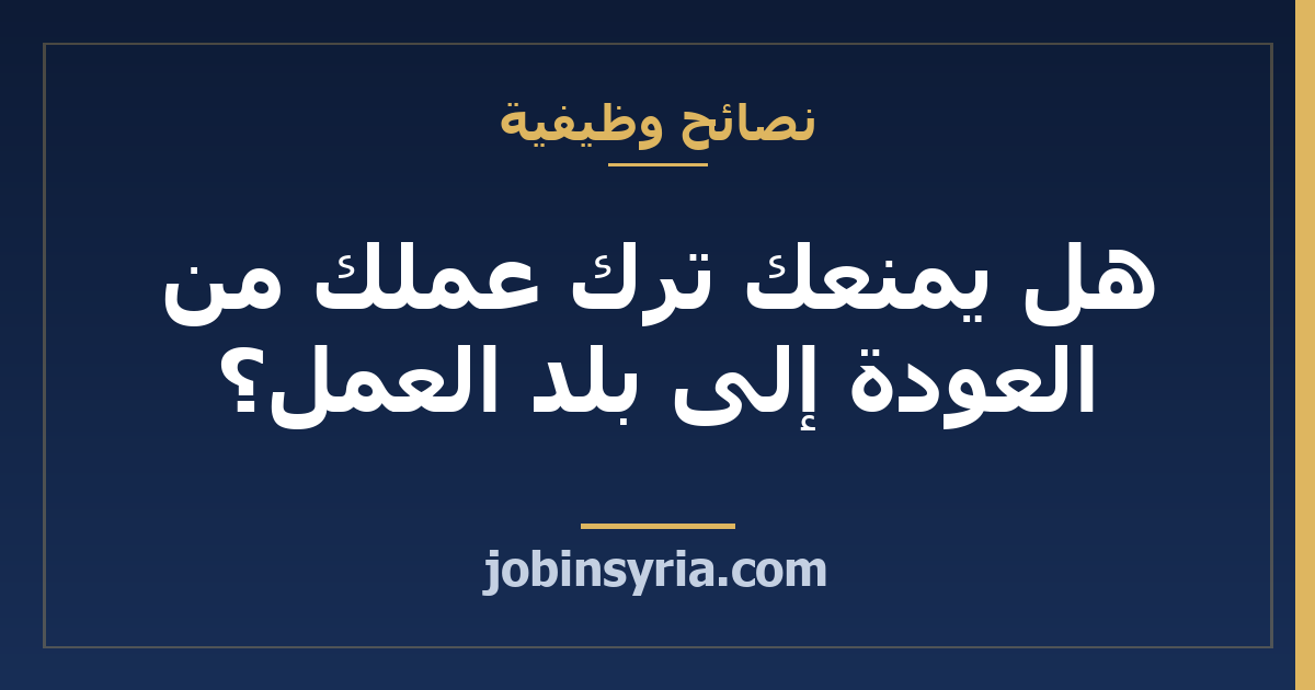 هل يمنعك ترك عملك من العودة إلى بلد العمل؟ كيف تتحقّق