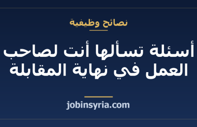 أسئلة تسألها أنت لصاحب العمل في نهاية المقابلة