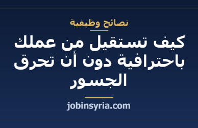كيف تستقيل من عملك باحترافية دون أن تحرق الجسور