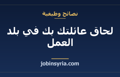 لحاق عائلتك بك في بلد العمل: ما تتحقّق منه ومتى تبدأ